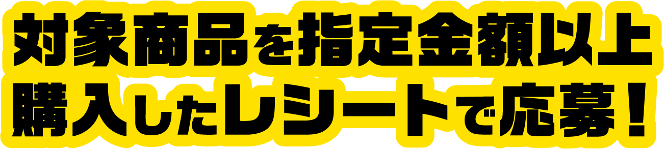 対象商品を指定金額以上購入したレシートで応募!