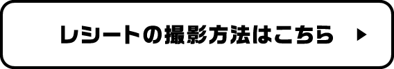 レシートの撮影方法はこちら